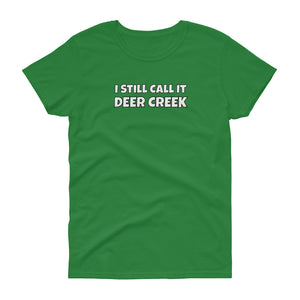 I Still Call It Deer Creek Ladies T-Shit